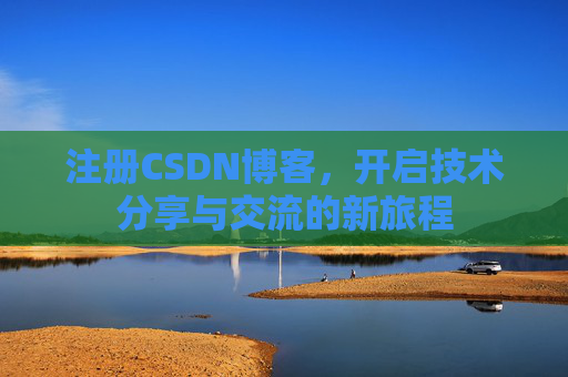 注册CSDN博客,开启技术分享与交流的新旅程 注册CSDN博客,开启技术分享与交流的新旅程